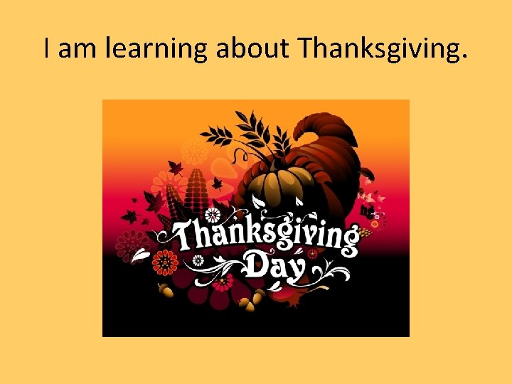 I am learning about Thanksgiving. 