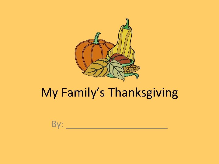 My Family’s Thanksgiving By: ___________ 