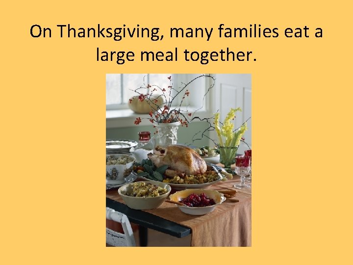 On Thanksgiving, many families eat a large meal together. 