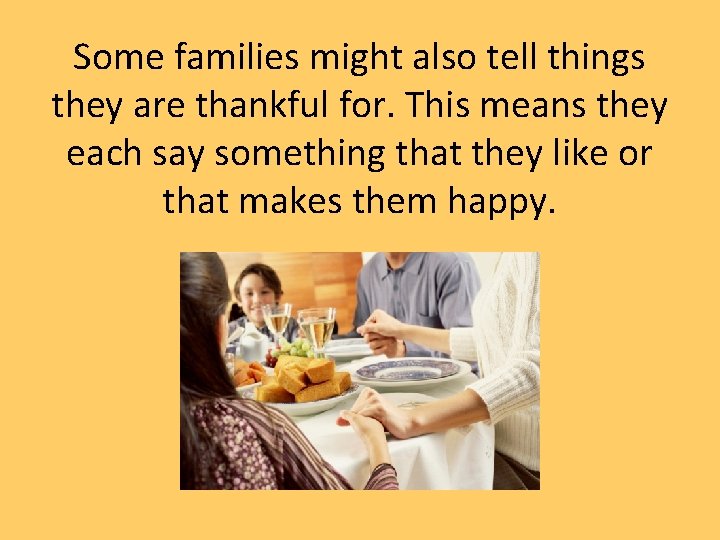 Some families might also tell things they are thankful for. This means they each