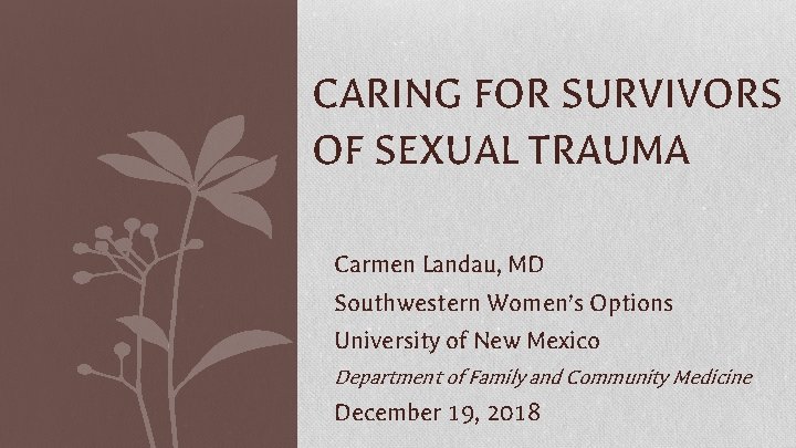 CARING FOR SURVIVORS OF SEXUAL TRAUMA Carmen Landau, MD Southwestern Women’s Options University of