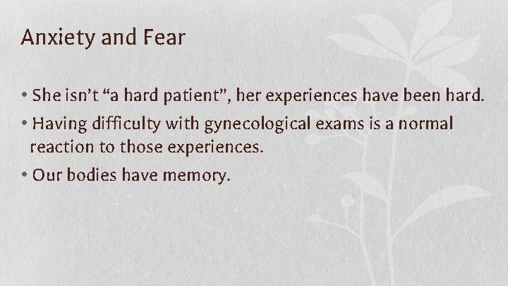 Anxiety and Fear • She isn’t “a hard patient”, her experiences have been hard.