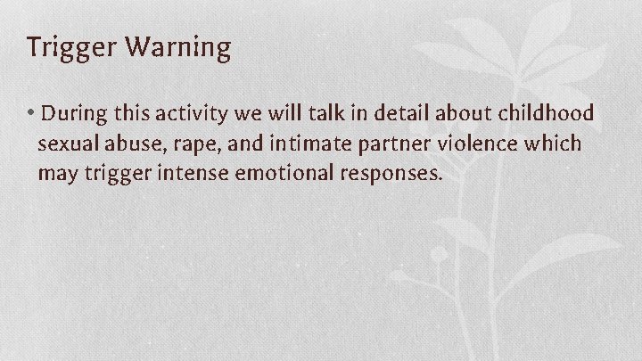 Trigger Warning • During this activity we will talk in detail about childhood sexual