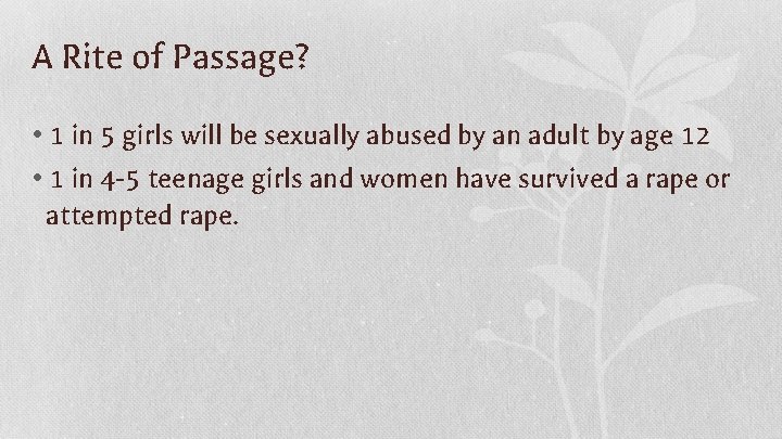 A Rite of Passage? • 1 in 5 girls will be sexually abused by