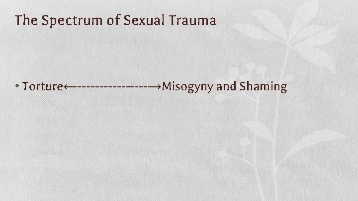 The Spectrum of Sexual Trauma • Torture←--------→Misogyny and Shaming 