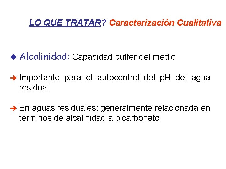 LO QUE TRATAR? Caracterización Cualitativa u Alcalinidad: Capacidad buffer del medio è Importante para