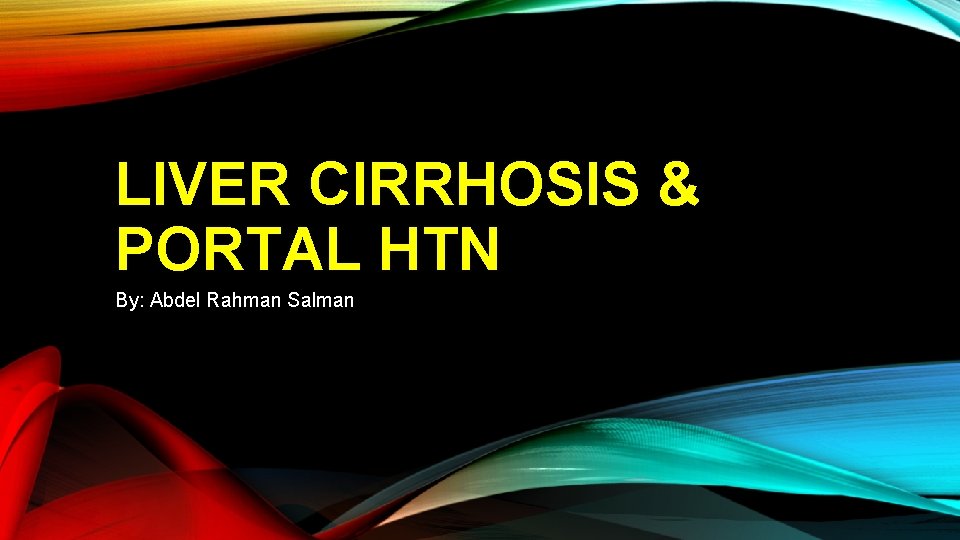 LIVER CIRRHOSIS & PORTAL HTN By: Abdel Rahman Salman 