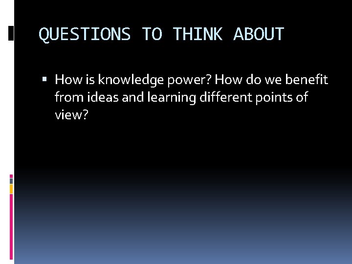 QUESTIONS TO THINK ABOUT How is knowledge power? How do we benefit from ideas