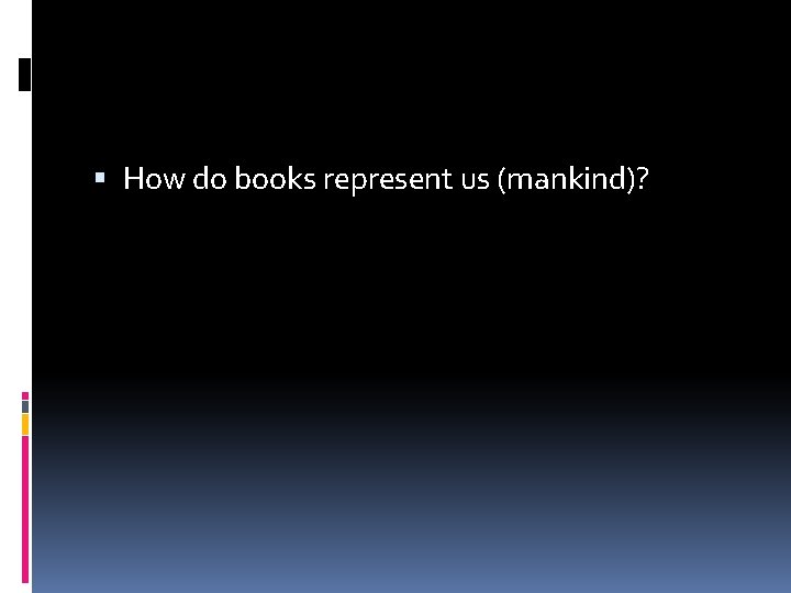  How do books represent us (mankind)? 