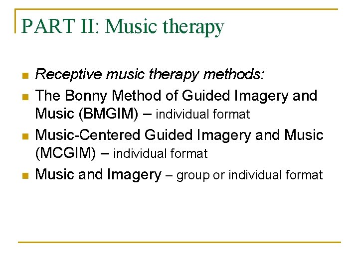 PART II: Music therapy n n Receptive music therapy methods: The Bonny Method of