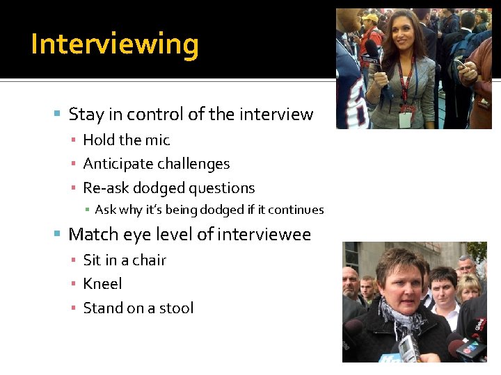 Interviewing Stay in control of the interview ▪ Hold the mic ▪ Anticipate challenges