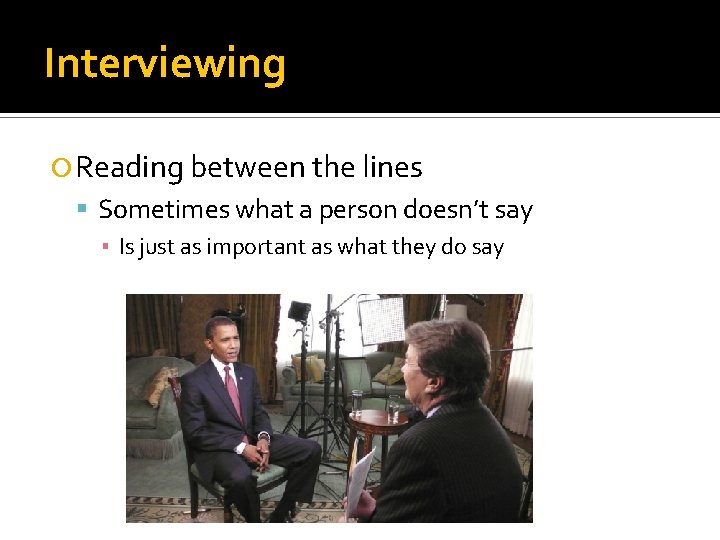 Interviewing Reading between the lines Sometimes what a person doesn’t say ▪ Is just