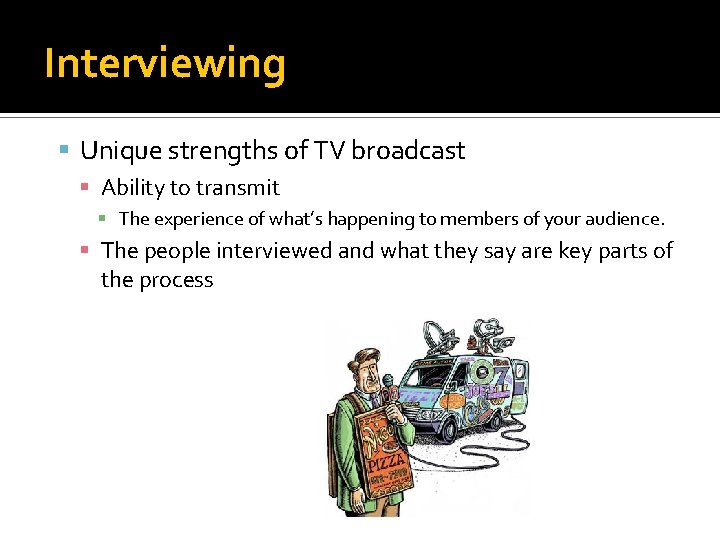 Interviewing Unique strengths of TV broadcast Ability to transmit The experience of what’s happening