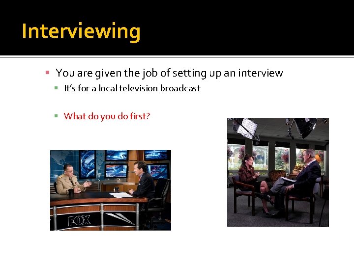 Interviewing You are given the job of setting up an interview It’s for a