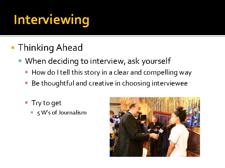 Interviewing Thinking Ahead When deciding to interview, ask yourself How do I tell this