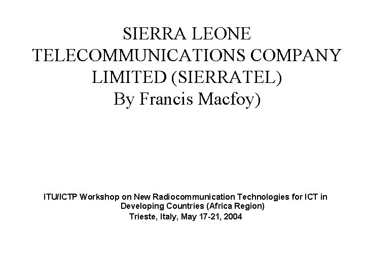 SIERRA LEONE TELECOMMUNICATIONS COMPANY LIMITED (SIERRATEL) By Francis Macfoy) ITU/ICTP Workshop on New Radiocommunication