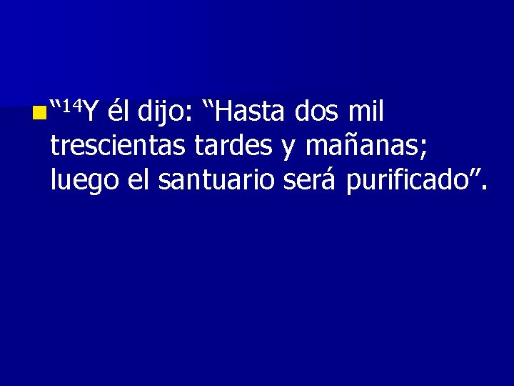 n “ 14 Y él dijo: “Hasta dos mil trescientas tardes y mañanas; luego