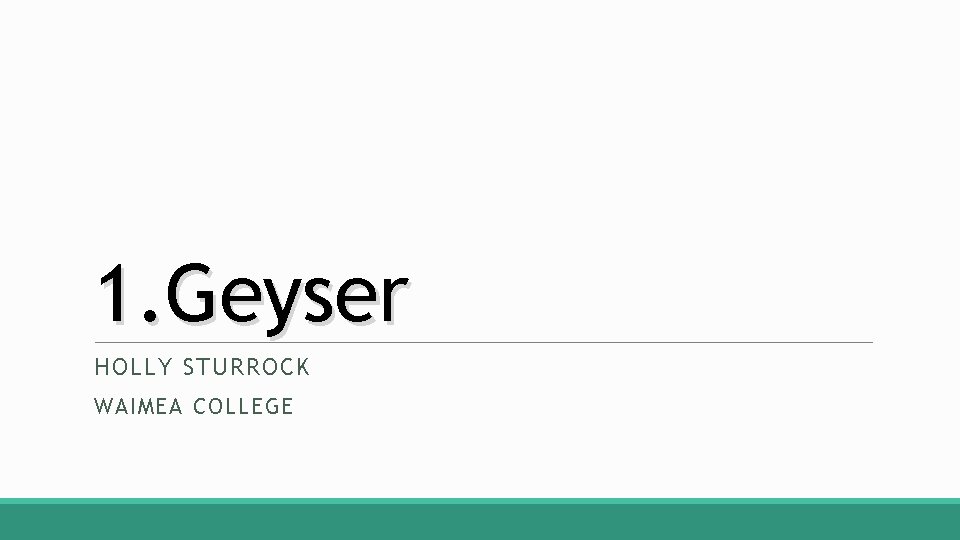 1. Geyser HOLLY STURROCK WAIMEA COLLEGE 