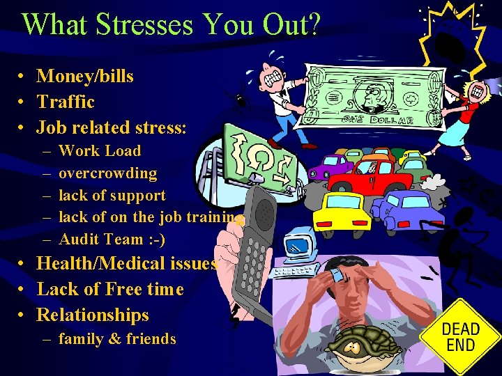 What Stresses You Out? • Money/bills • Traffic • Job related stress: – –