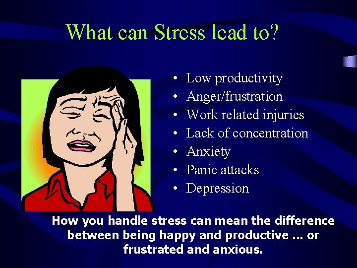 What can Stress lead to? • • Low productivity Anger/frustration Work related injuries Lack