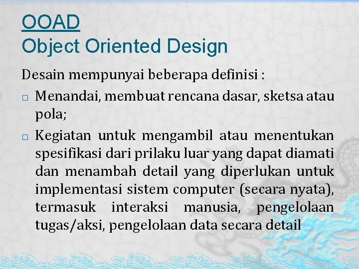 OOAD Object Oriented Design Desain mempunyai beberapa definisi : � Menandai, membuat rencana dasar,