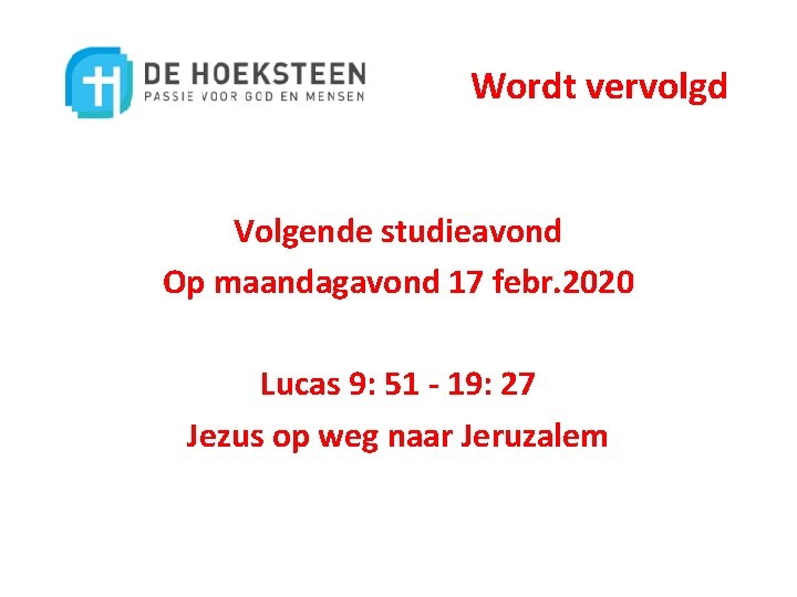 Wordt vervolgd Volgende studieavond Op maandagavond 17 febr. 2020 Lucas 9: 51 - 19: