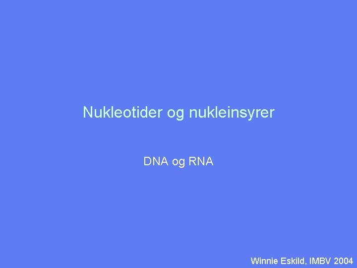 Nukleotider og nukleinsyrer DNA og RNA Winnie Eskild, IMBV 2004 