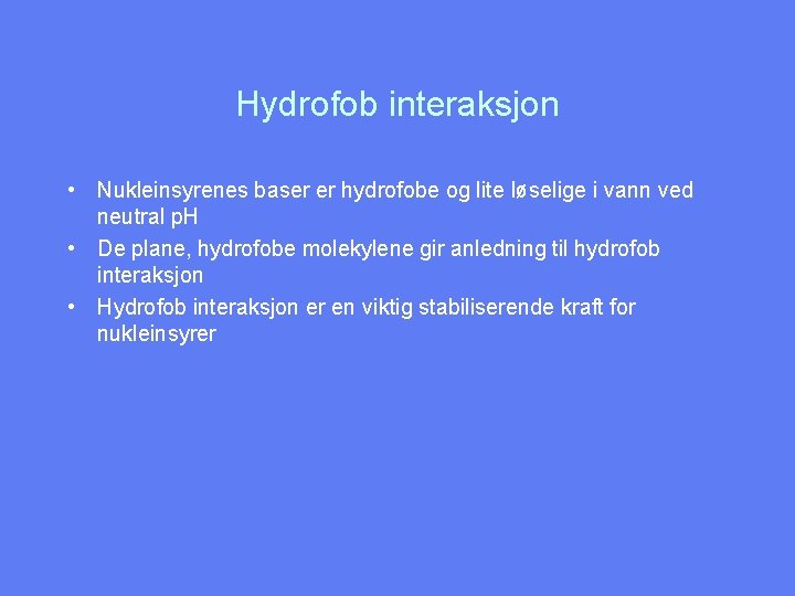 Hydrofob interaksjon • Nukleinsyrenes baser er hydrofobe og lite løselige i vann ved neutral