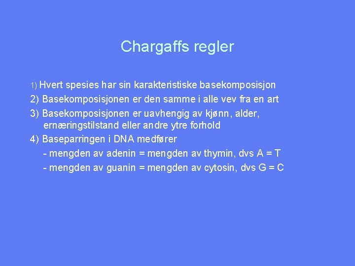 Chargaffs regler 1) Hvert spesies har sin karakteristiske basekomposisjon 2) Basekomposisjonen er den samme