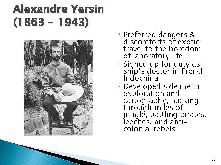 Alexandre Yersin (1863 – 1943) Preferred dangers & discomforts of exotic travel to the