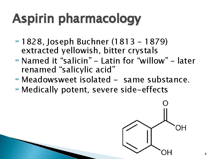 Aspirin pharmacology 1828, Joseph Buchner (1813 – 1879) extracted yellowish, bitter crystals Named it