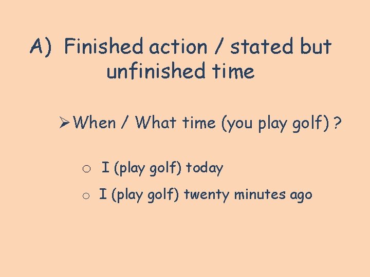 A) Finished action / stated but unfinished time ØWhen / What time (you play A) Finished action / stated but unfinished time ØWhen / What time (you play