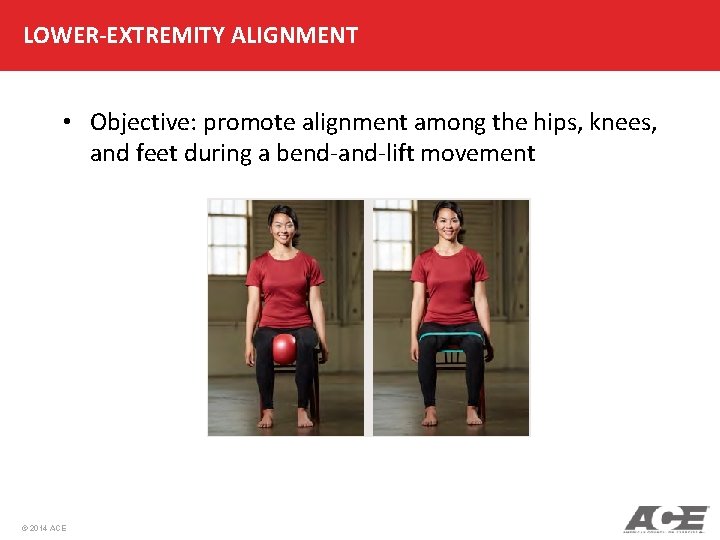 LOWER-EXTREMITY ALIGNMENT • Objective: promote alignment among the hips, knees, and feet during a