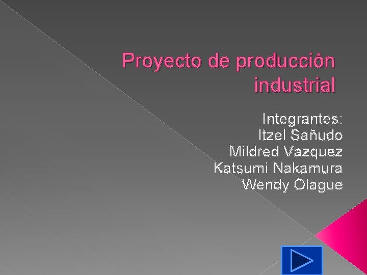 Proyecto de producción industrial Integrantes: Itzel Sañudo Mildred Vazquez Katsumi Nakamura Wendy Olague 