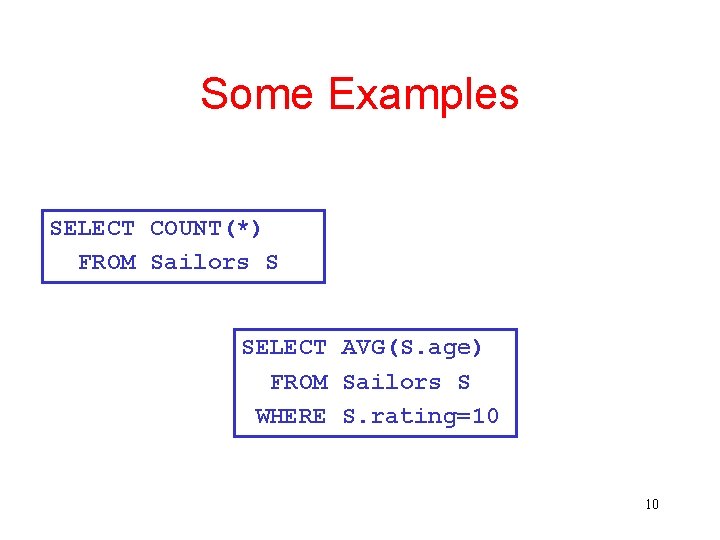 Some Examples SELECT COUNT(*) FROM Sailors S SELECT AVG(S. age) FROM Sailors S WHERE