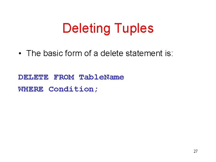 Deleting Tuples • The basic form of a delete statement is: DELETE FROM Table.