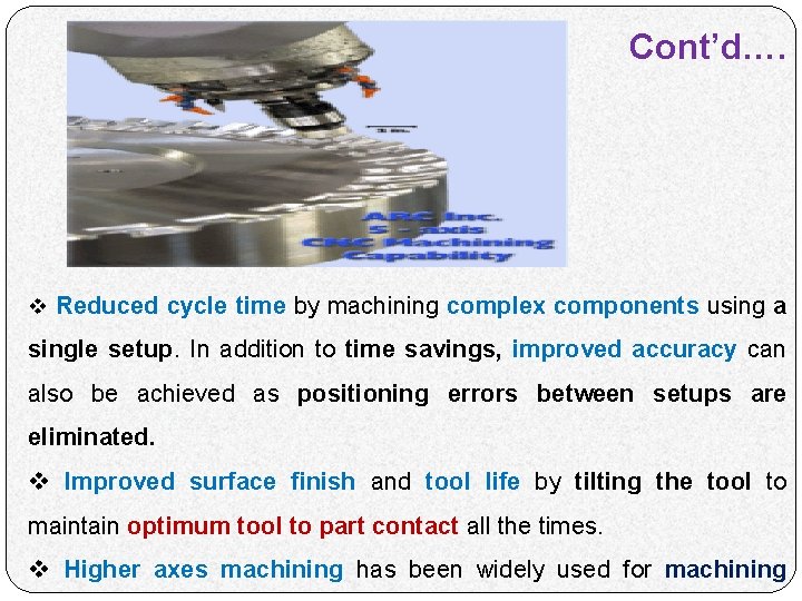 Cont’d…. v Reduced cycle time by machining complex components using a single setup. In