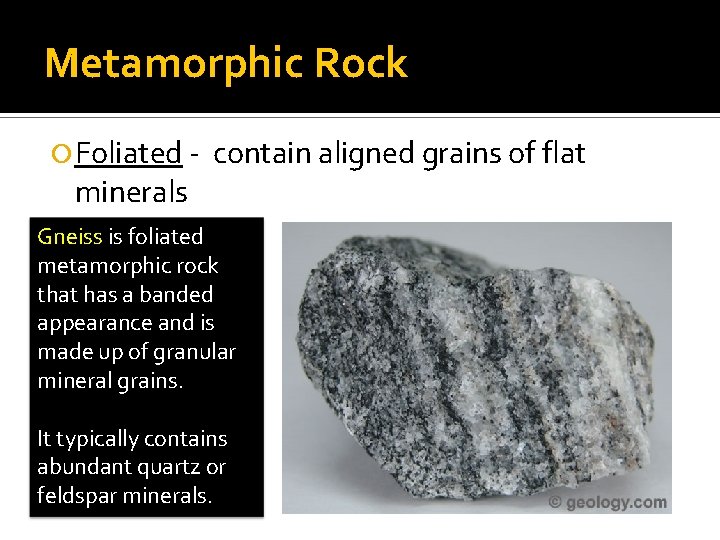 Metamorphic Rock Foliated - minerals contain aligned grains of flat Gneiss is foliated metamorphic