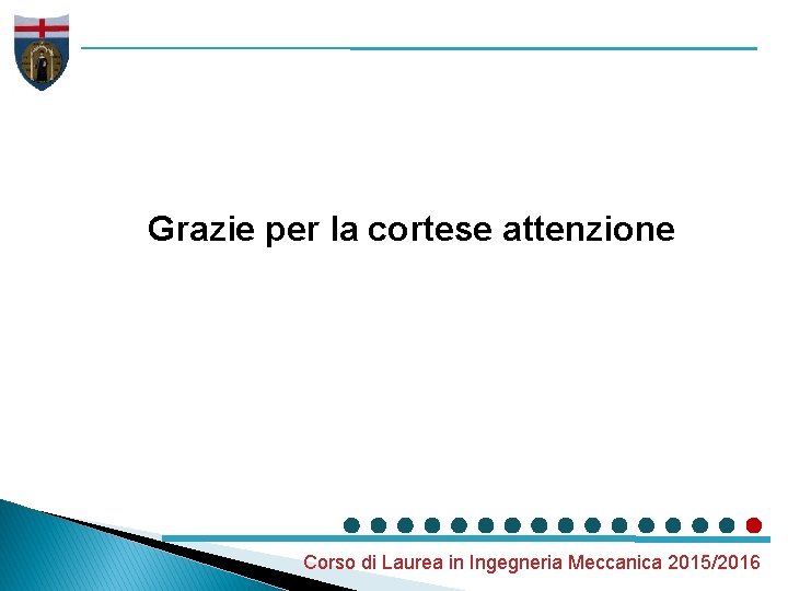 Grazie per la cortese attenzione Corso di Laurea in Ingegneria Meccanica 2015/2016 