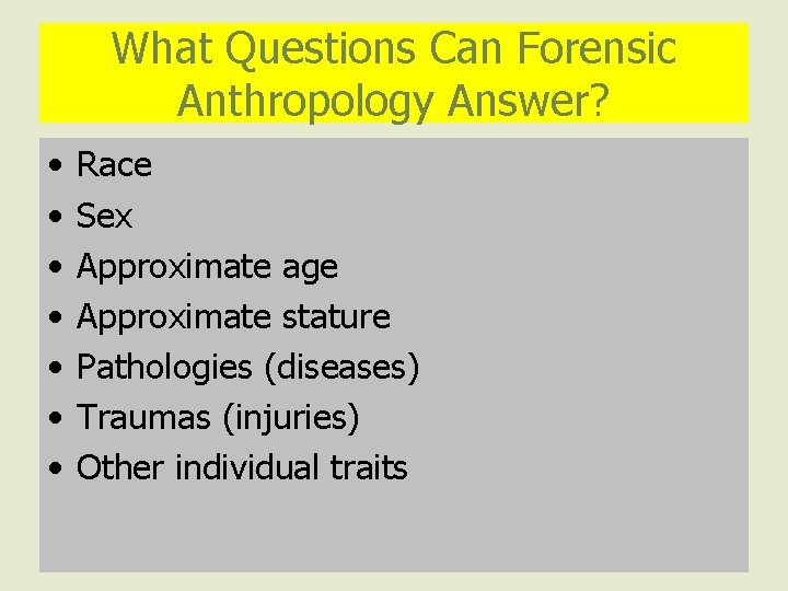 What Questions Can Forensic Anthropology Answer? • • Race Sex Approximate age Approximate stature