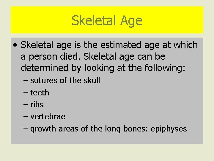 Skeletal Age • Skeletal age is the estimated age at which a person died.