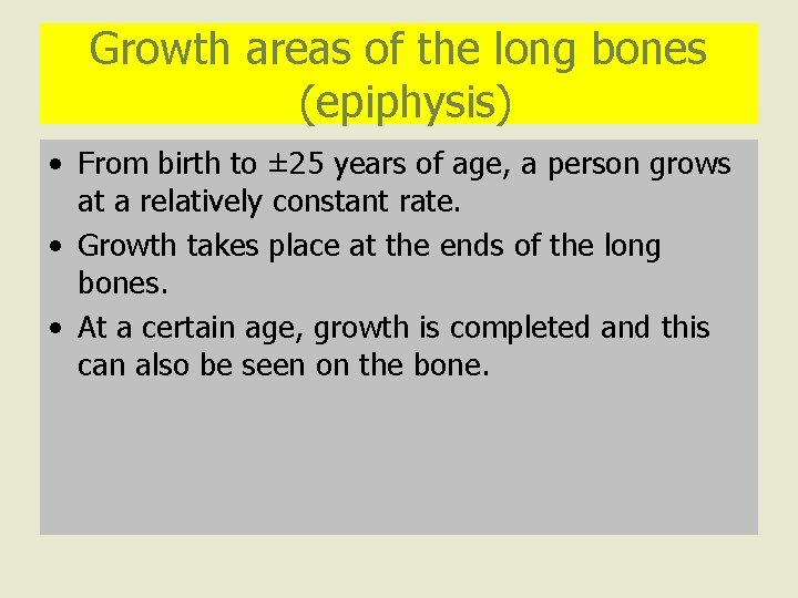 Growth areas of the long bones (epiphysis) • From birth to ± 25 years