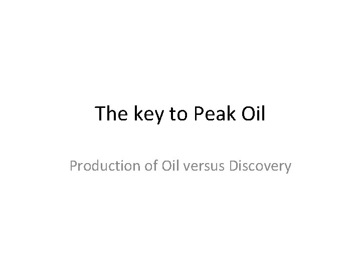 The key to Peak Oil Production of Oil versus Discovery 