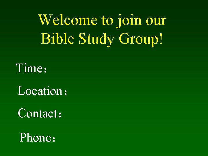 Welcome to join our Bible Study Group! Time： Location： Contact： Phone： 