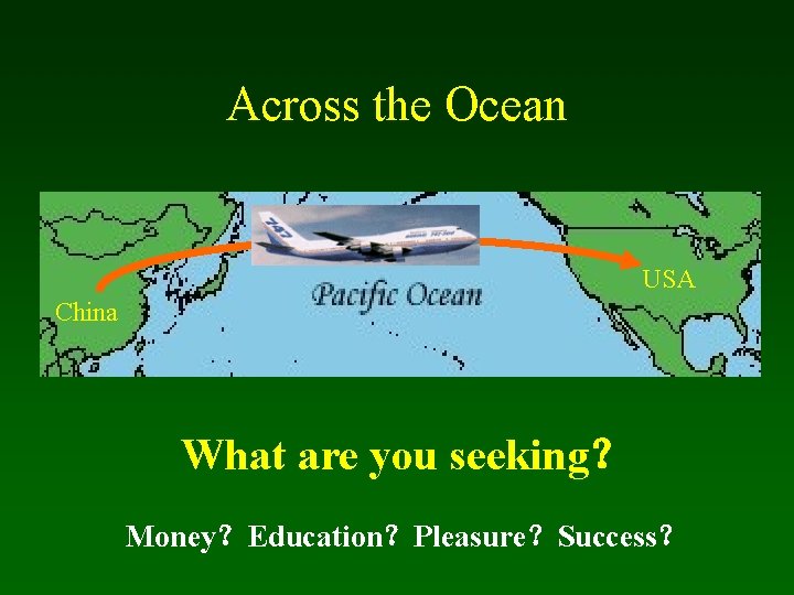 Across the Ocean USA China What are you seeking？ Money？Education？Pleasure？Success？ 