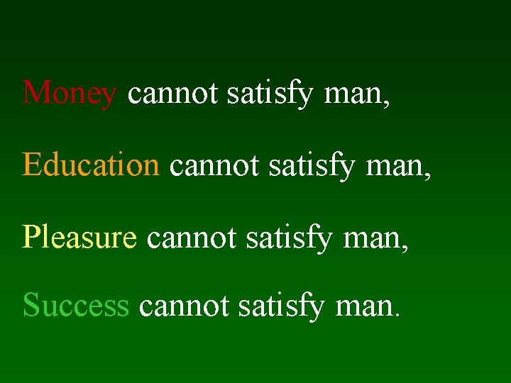 Money cannot satisfy man, Education cannot satisfy man, Pleasure cannot satisfy man, Success cannot