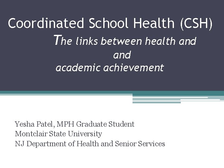 Coordinated School Health (CSH) The links between health and academic achievement Yesha Patel, MPH