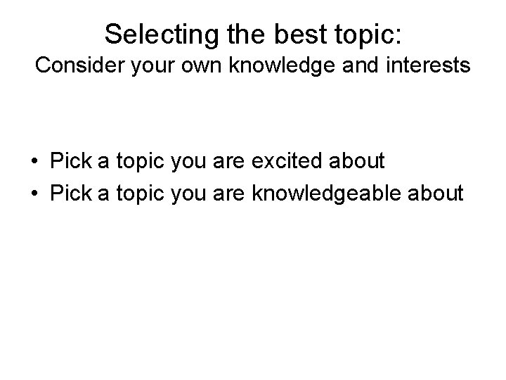 Selecting the best topic: Consider your own knowledge and interests • Pick a topic