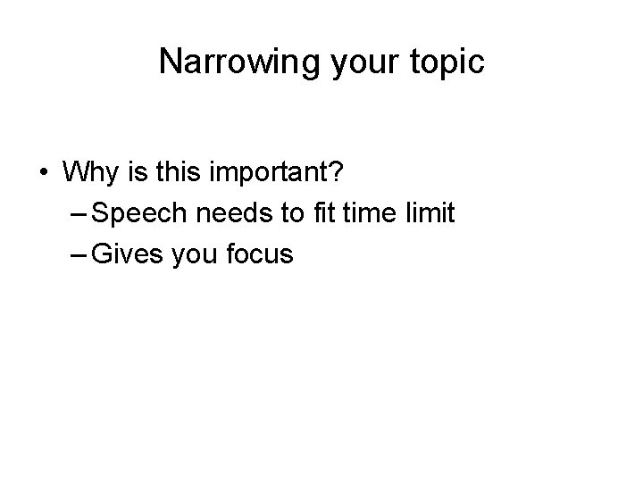 Narrowing your topic • Why is this important? – Speech needs to fit time