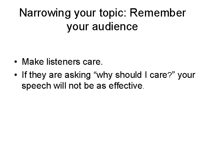 Narrowing your topic: Remember your audience • Make listeners care. • If they are